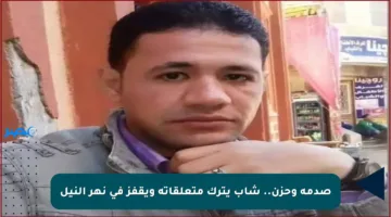 صدمة وحزن.. شاب يترك متعلقاته ويقفز في نهر النيل